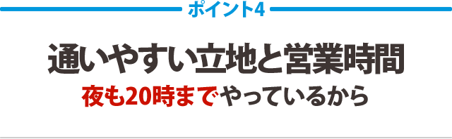 通いやすい立地と営業時間 夜も20時までやっているから