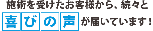 施術を受けたお客様から、続々と喜びの声が届いています