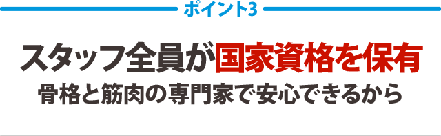 スタッフ全員が国家資格を保有。骨格と筋肉の専門家で安心できるから